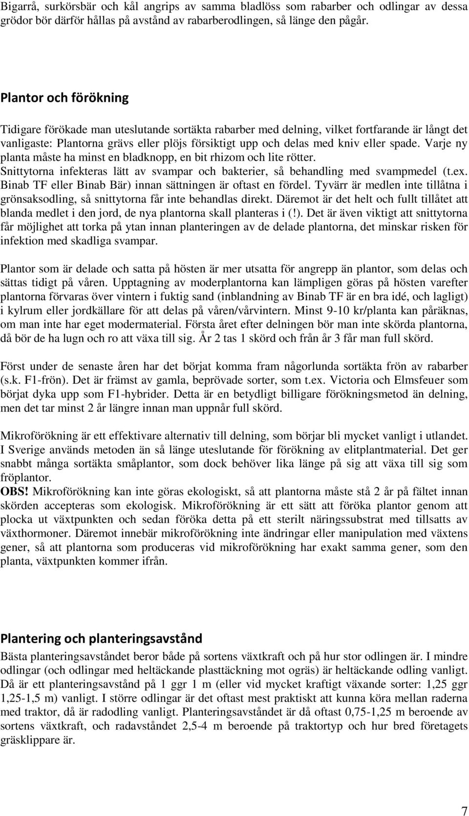 spade. Varje ny planta måste ha minst en bladknopp, en bit rhizom och lite rötter. Snittytorna infekteras lätt av svampar och bakterier, så behandling med svampmedel (t.ex.