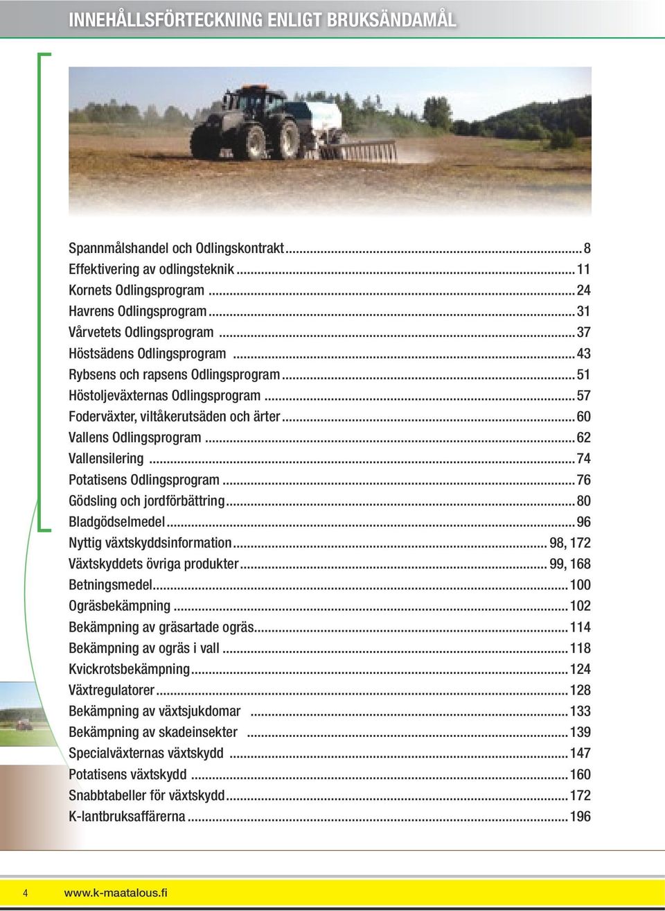 ..74 Potatisens Odlingsprogram...76 Gödsling och jordförbättring...80 Bladgödselmedel...96 Nyttig växtskyddsinformation... 98, 172 Växtskyddets övriga produkter... 99, 168 Betningsmedel.