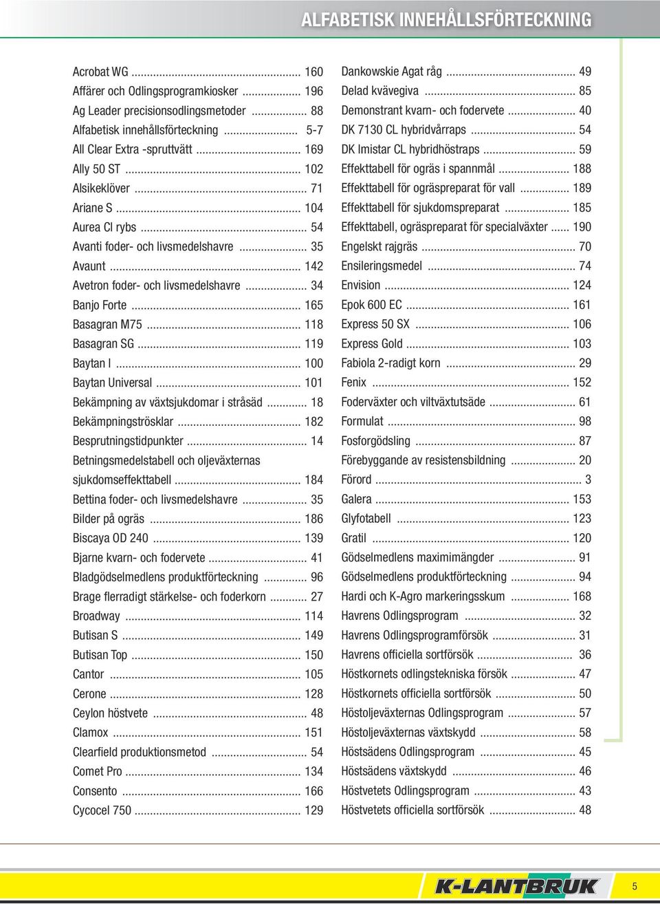 .. 165 Basagran M75... 118 Basagran SG... 119 Baytan I... 100 Baytan Universal... 101 Bekämpning av växtsjukdomar i stråsäd... 18 Bekämpningströsklar... 182 Besprutningstidpunkter.