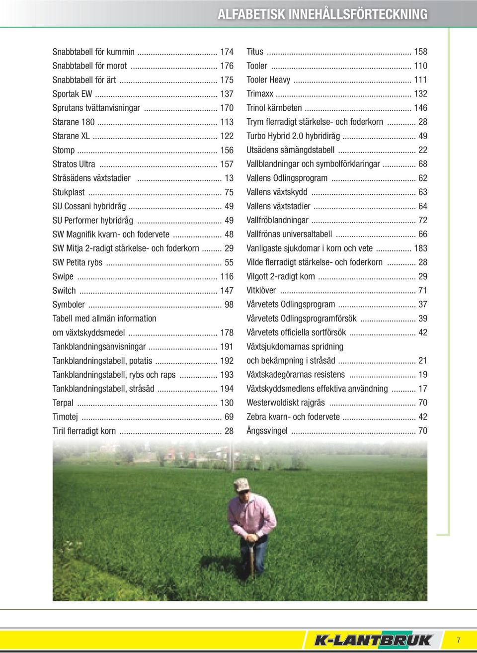 .. 48 SW Mitja 2-radigt stärkelse- och foderkorn... 29 SW Petita rybs... 55 Swipe... 116 Switch... 147 Symboler... 98 Tabell med allmän information om växtskyddsmedel... 178 Tankblandningsanvisningar.