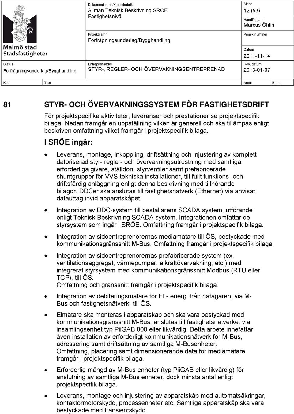I SRÖE ingår: Leverans, montage, inkoppling, driftsättning och injustering av komplett datoriserad styr- regler- och övervakningsutrustning med samtliga erforderliga givare, ställdon, styrventiler