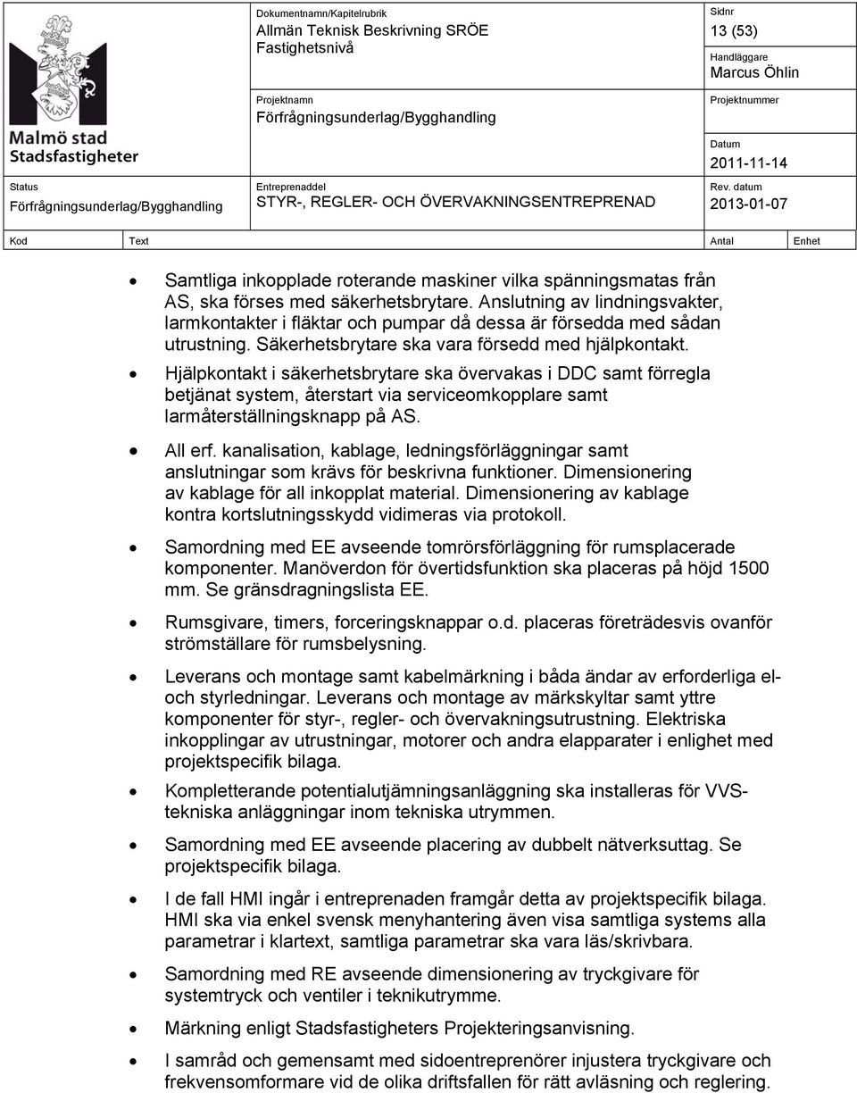 Hjälpkontakt i säkerhetsbrytare ska övervakas i DDC samt förregla betjänat system, återstart via serviceomkopplare samt larmåterställningsknapp på AS. All erf.