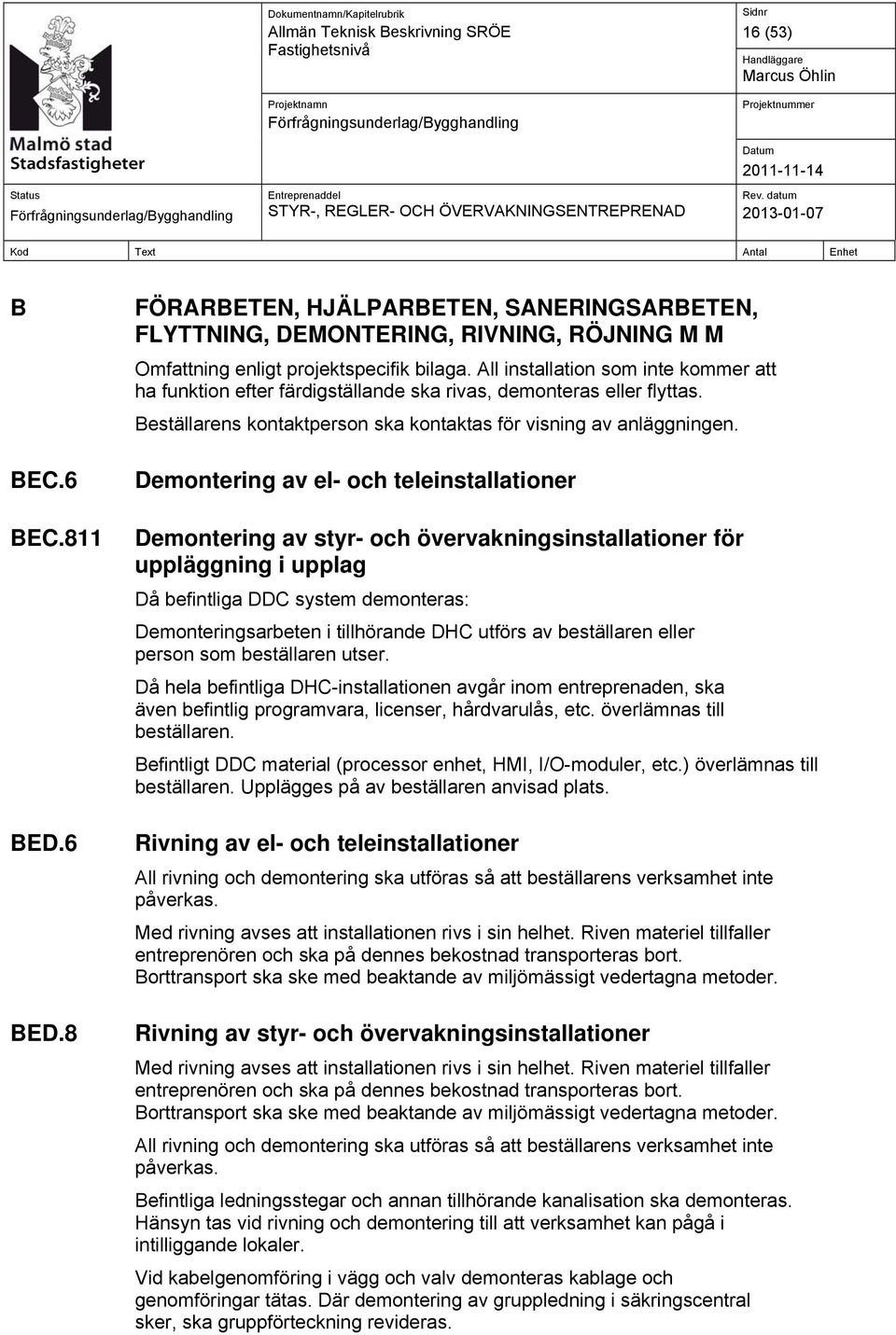 Demontering av el- och teleinstallationer Demontering av styr- och övervakningsinstallationer för uppläggning i upplag Då befintliga DDC system demonteras: Demonteringsarbeten i tillhörande DHC