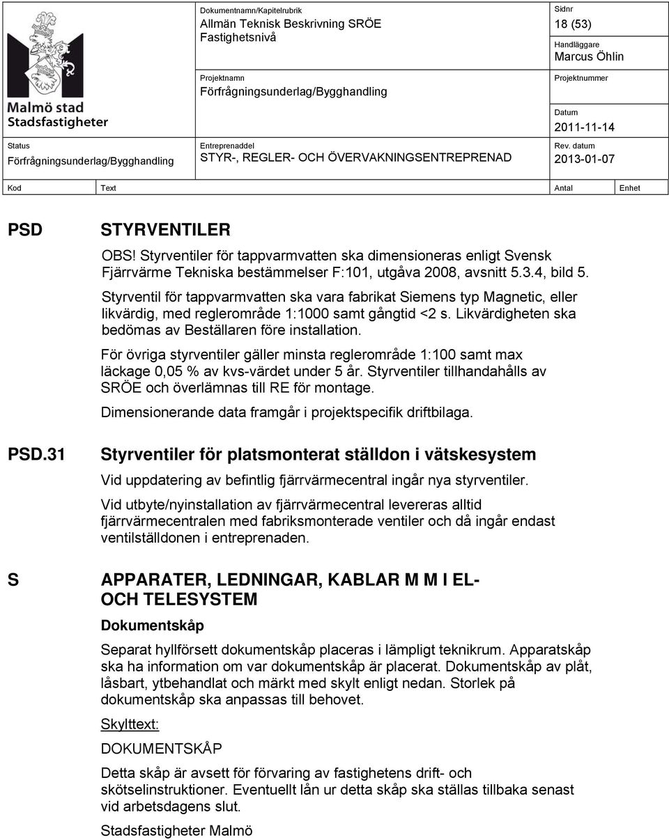För övriga styrventiler gäller minsta reglerområde 1:100 samt max läckage 0,05 % av kvs-värdet under 5 år. Styrventiler tillhandahålls av SRÖE och överlämnas till RE för montage.