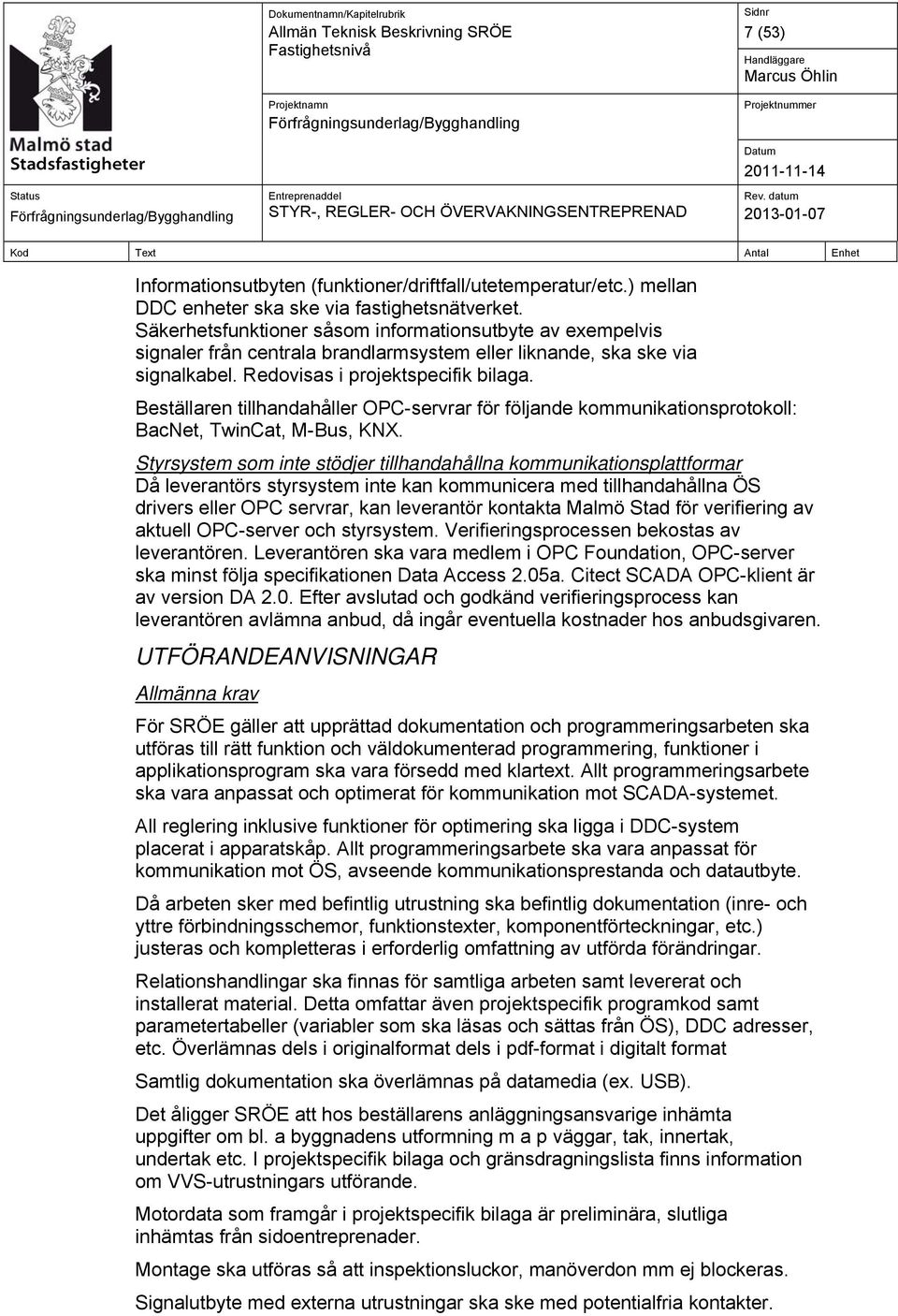 Beställaren tillhandahåller OPC-servrar för följande kommunikationsprotokoll: BacNet, TwinCat, M-Bus, KNX.