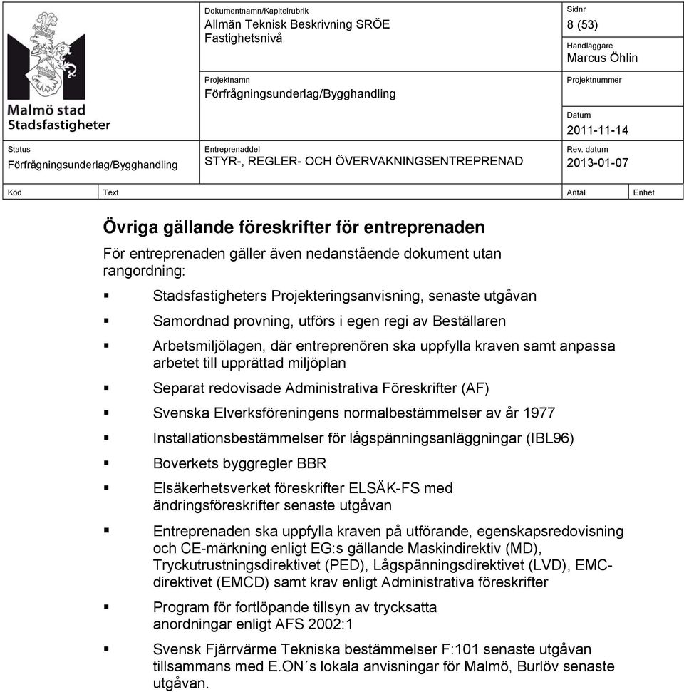 Svenska Elverksföreningens normalbestämmelser av år 1977 Installationsbestämmelser för lågspänningsanläggningar (IBL96) Boverkets byggregler BBR Elsäkerhetsverket föreskrifter ELSÄK-FS med