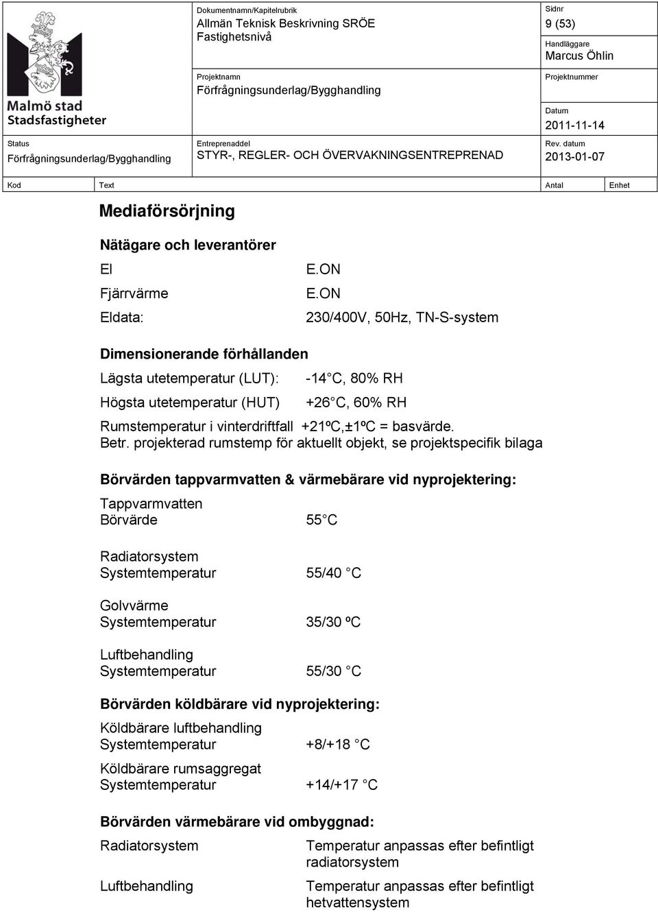 Betr. projekterad rumstemp för aktuellt objekt, se projektspecifik bilaga Börvärden tappvarmvatten & värmebärare vid nyprojektering: Tappvarmvatten Börvärde 55 C Radiatorsystem Systemtemperatur 55/40