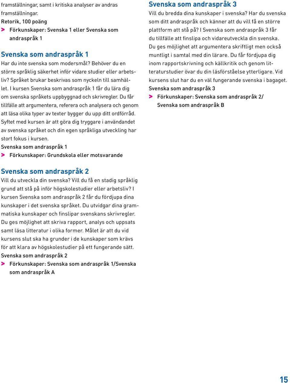 Behöver du en större språklig säkerhet inför vidare studier eller arbetsliv? Språket brukar beskrivas som nyckeln till samhället.