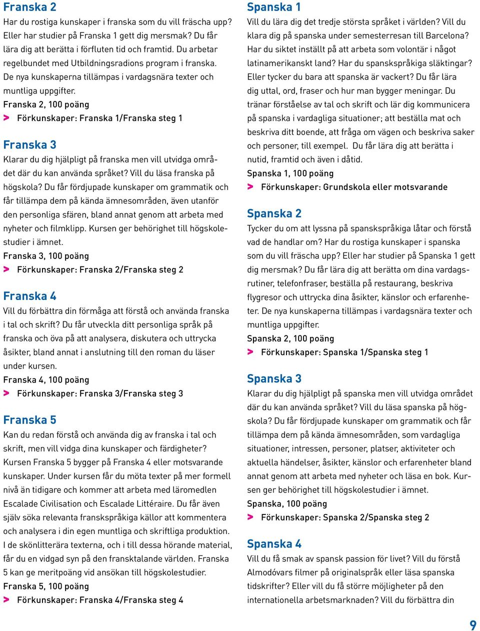 Franska 2, 100 poäng > > Förkunskaper: Franska 1/Franska steg 1 Franska 3 Klarar du dig hjälpligt på franska men vill utvidga området där du kan använda språket? Vill du läsa franska på högskola?