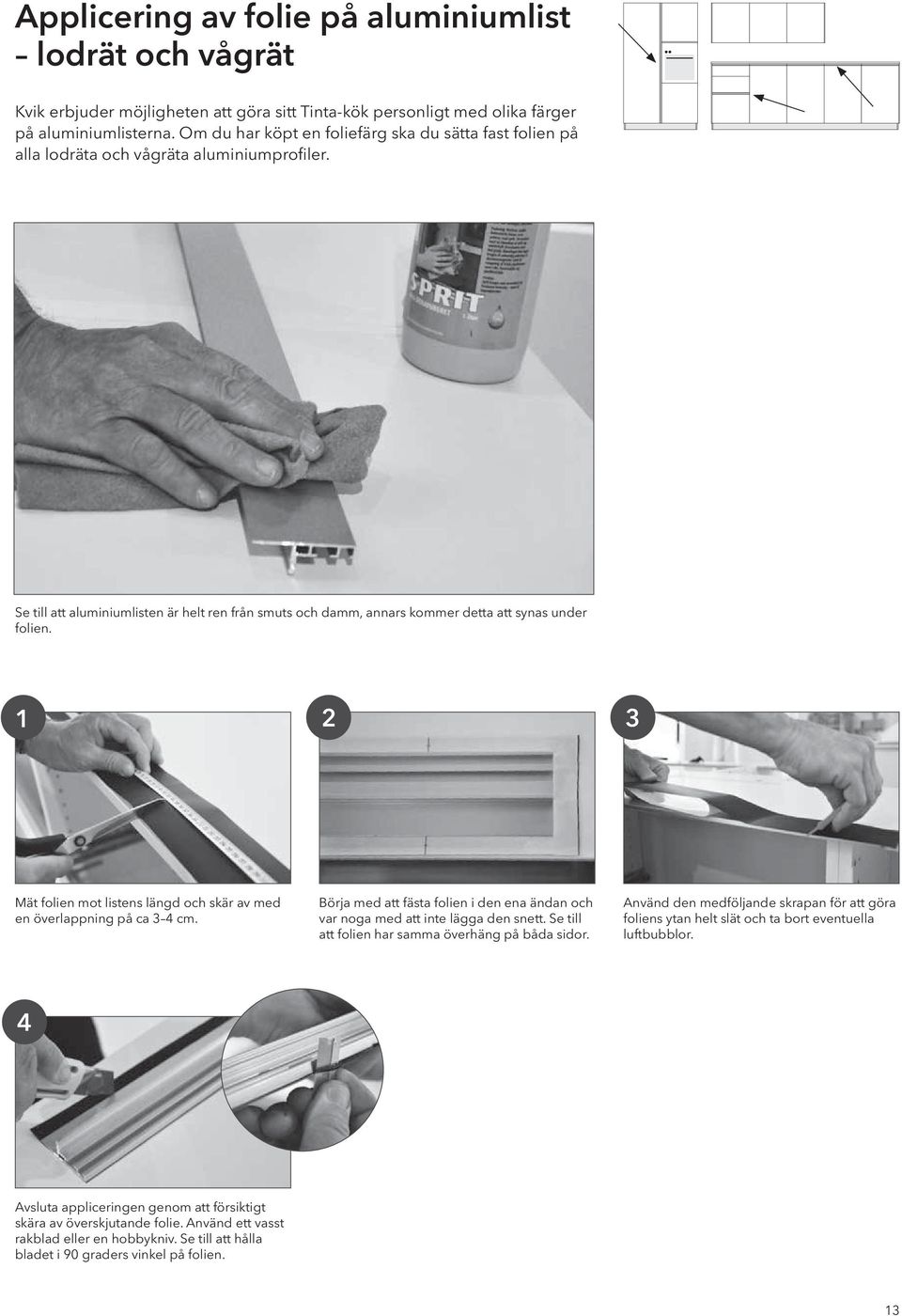 Se till att aluminiumlisten är helt ren från smuts och damm, annars kommer detta att synas under folien. 1 2 3 Mät folien mot listens längd och skär av med en överlappning på ca 3 4 cm.