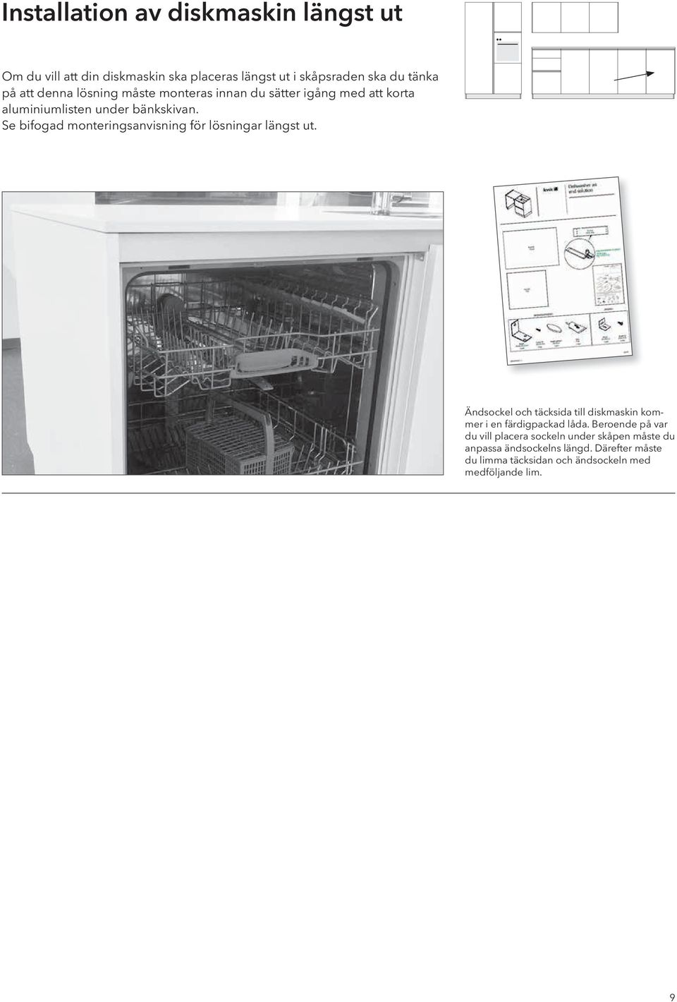 Se bifogad monteringsanvisning för lösningar längst ut. Ändsockel och täcksida till diskmaskin kommer i en färdigpackad låda.