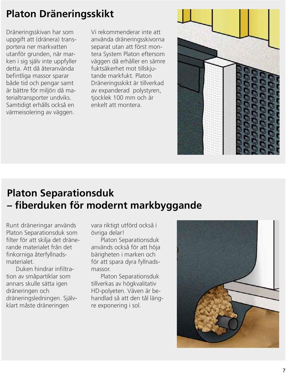 Vi rekommenderar inte att använda dräneringsskivorna separat utan att först montera System Platon eftersom väggen då erhåller en sämre fuktsäkerhet mot tillskjutande markfukt.
