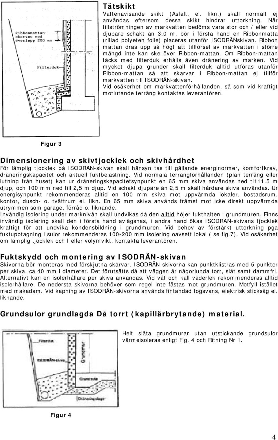 Ribbon mattan dras upp så högt att tillförsel av markvatten i större mängd inte kan ske över Ribbon-mattan. Om Ribbon-mattan täcks med filterduk erhålls även dränering av marken.