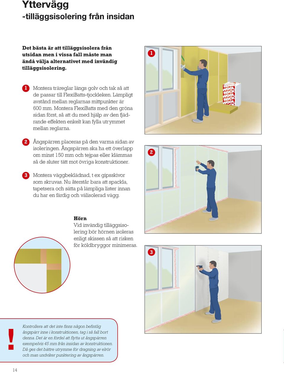 Montera FlexiBatts med den gröna sidan först, så att du med hjälp av den fjädrande effekten enkelt kan fylla utrymmet mellan reglarna. Ångspärren placeras på den varma sidan av isoleringen.