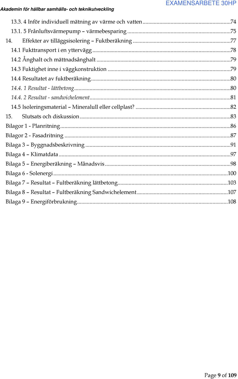 5 Isoleringsmaterial Mineralull eller cellplast?...82 15. Slutsats och diskussion...83 Bilagor 1 - Planritning...86 Bilagor 2 - Fasadritning...87 Bilaga 3 Byggnadsbeskrivning...91 Bilaga 4 Klimatdata.