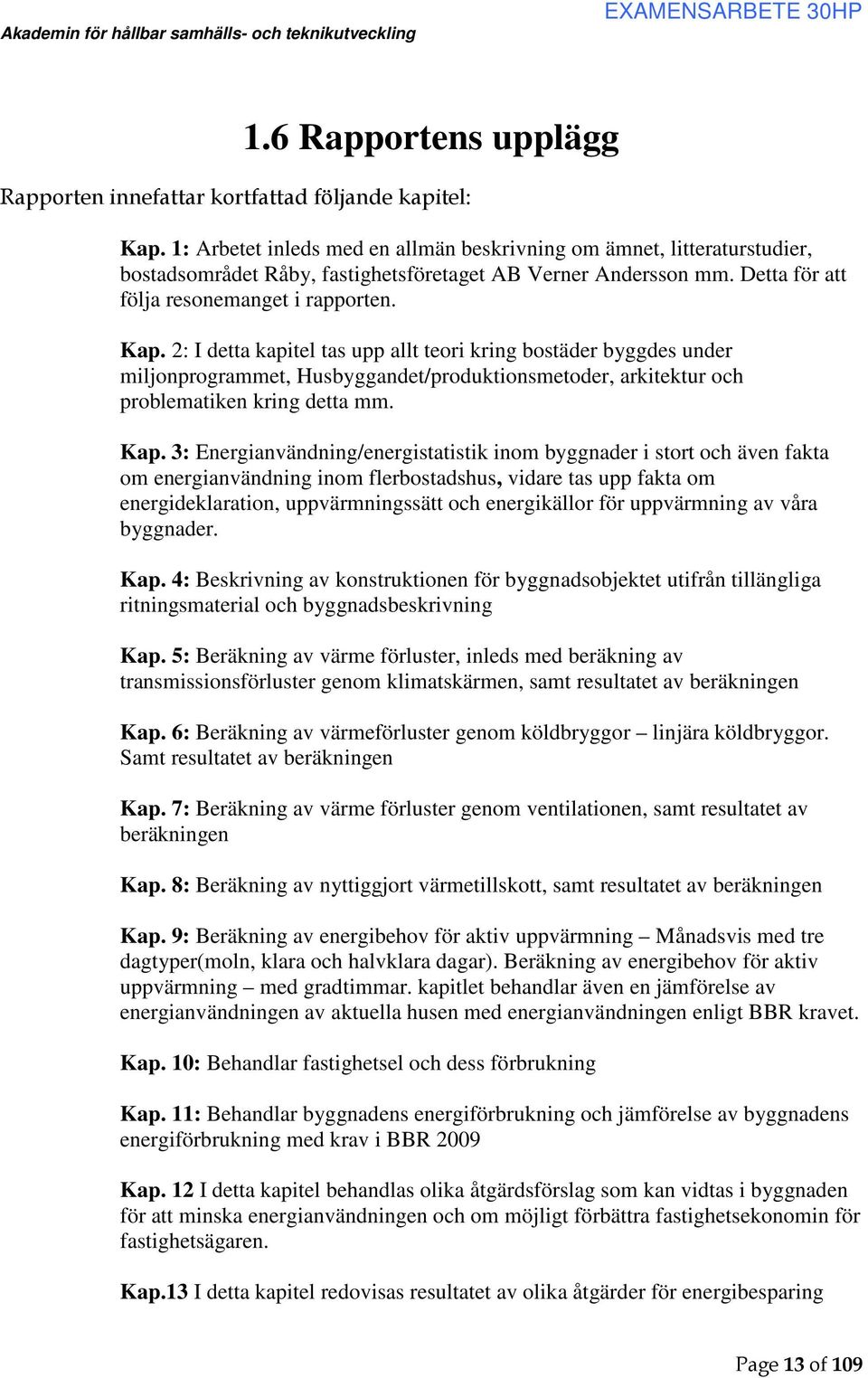 2: I detta kapitel tas upp allt teori kring bostäder byggdes under miljonprogrammet, Husbyggandet/produktionsmetoder, arkitektur och problematiken kring detta mm. Kap.