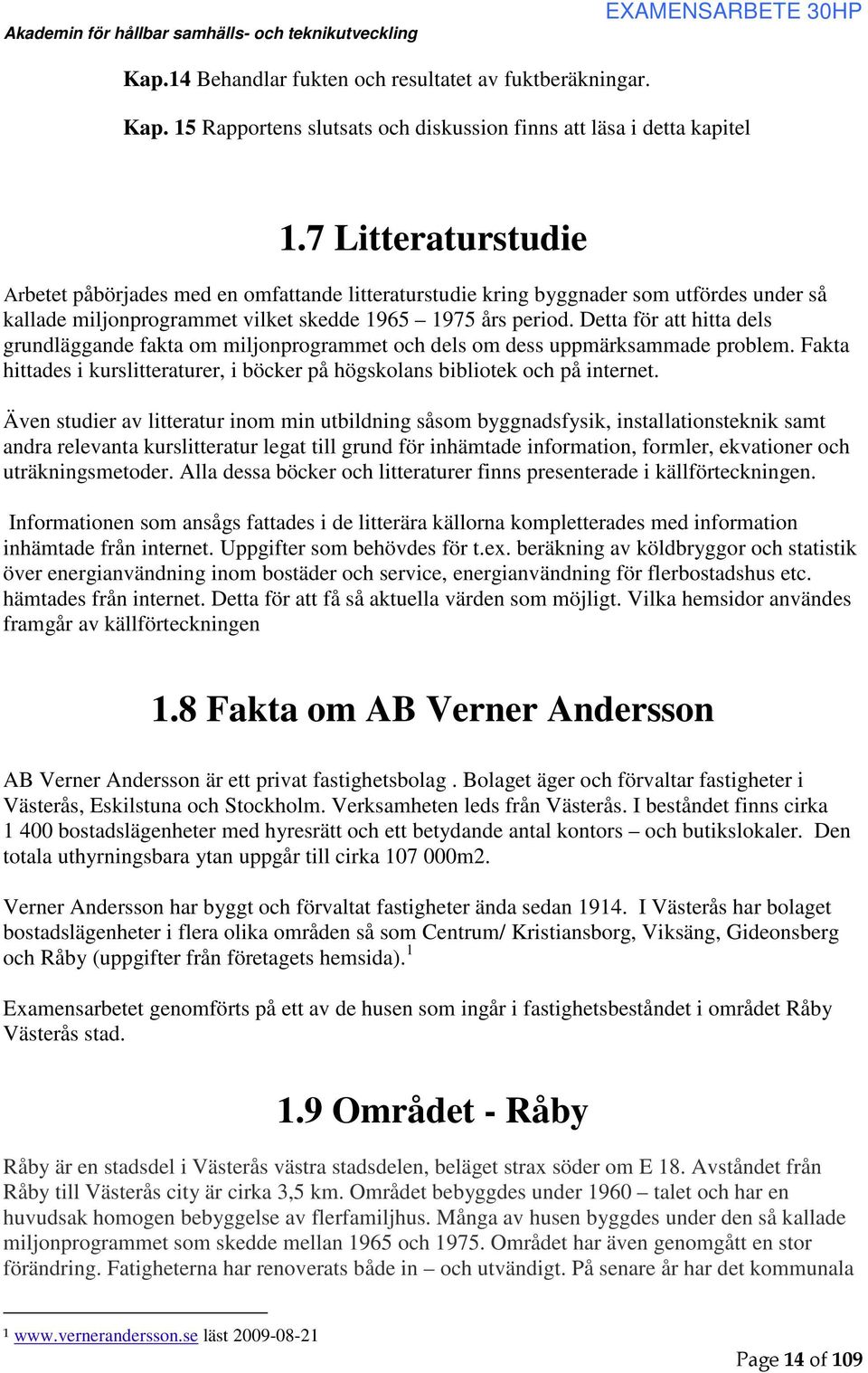 Detta för att hitta dels grundläggande fakta om miljonprogrammet och dels om dess uppmärksammade problem. Fakta hittades i kurslitteraturer, i böcker på högskolans bibliotek och på internet.