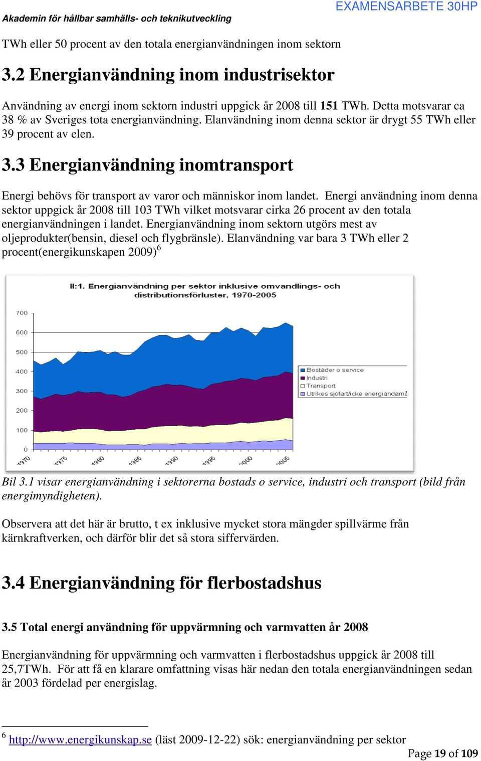 energianvändning Elanvändning inom denna sektor är drygt 55 TWh eller 39 procent av elen. 3.3 Energianvändning inomtransport Energi behövs för transport av varor och människor inom landet.