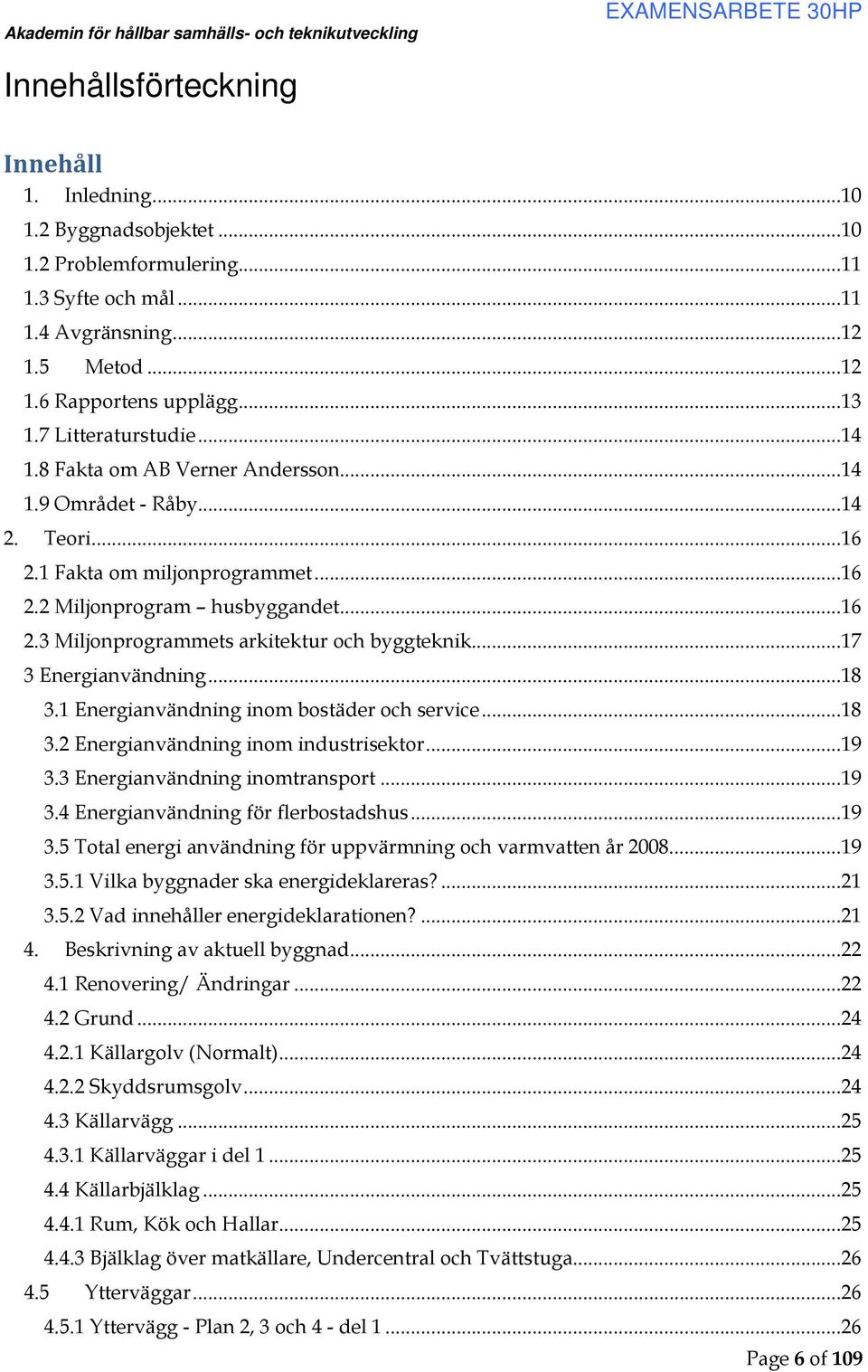 ..17 3 Energianvändning...18 3.1 Energianvändning inom bostäder och service...18 3.2 Energianvändning inom industrisektor...19 3.3 Energianvändning inomtransport...19 3.4 Energianvändning för flerbostadshus.