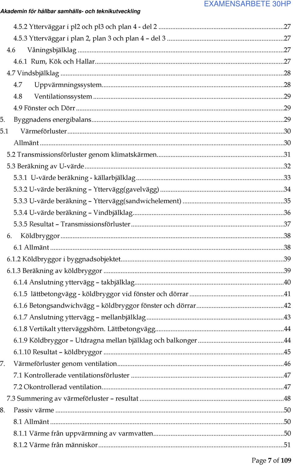 ..31 5.3 Beräkning av U-värde...32 5.3.1 U-värde beräkning - källarbjälklag...33 5.3.2 U-värde beräkning Yttervägg(gavelvägg)...34 5.3.3 U-värde beräkning Yttervägg(sandwichelement)...35 5.3.4 U-värde beräkning Vindbjälklag.