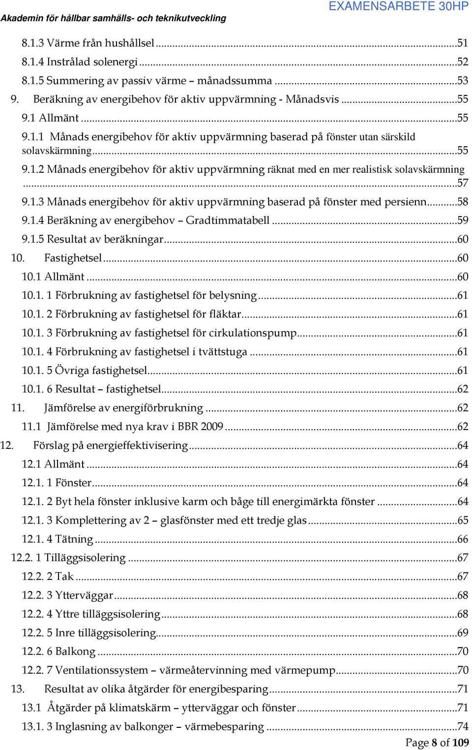 ..59 9.1.5 Resultat av beräkningar...60 10. Fastighetsel...60 10.1 Allmänt...60 10.1. 1 Förbrukning av fastighetsel för belysning...61 10.1. 2 Förbrukning av fastighetsel för fläktar...61 10.1. 3 Förbrukning av fastighetsel för cirkulationspump.