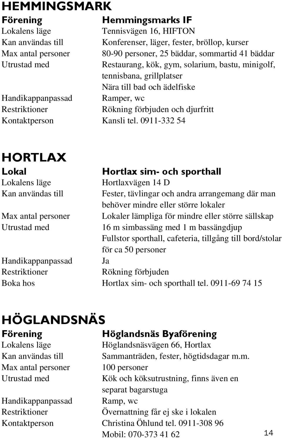 0911-332 54 HORTLAX Lokal Hortlax sim- och sporthall Hortlaxvägen 14 D Kan användas till Fester, tävlingar och andra arrangemang där man behöver mindre eller större lokaler Max antal personer Lokaler