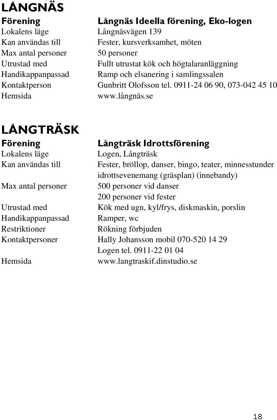 se LÅNGTRÄSK Långträsk Idrottsförening Logen, Långträsk Kan användas till Fester, bröllop, danser, bingo, teater, minnesstunder idrottsevenemang (gräsplan) (innebandy) Max antal