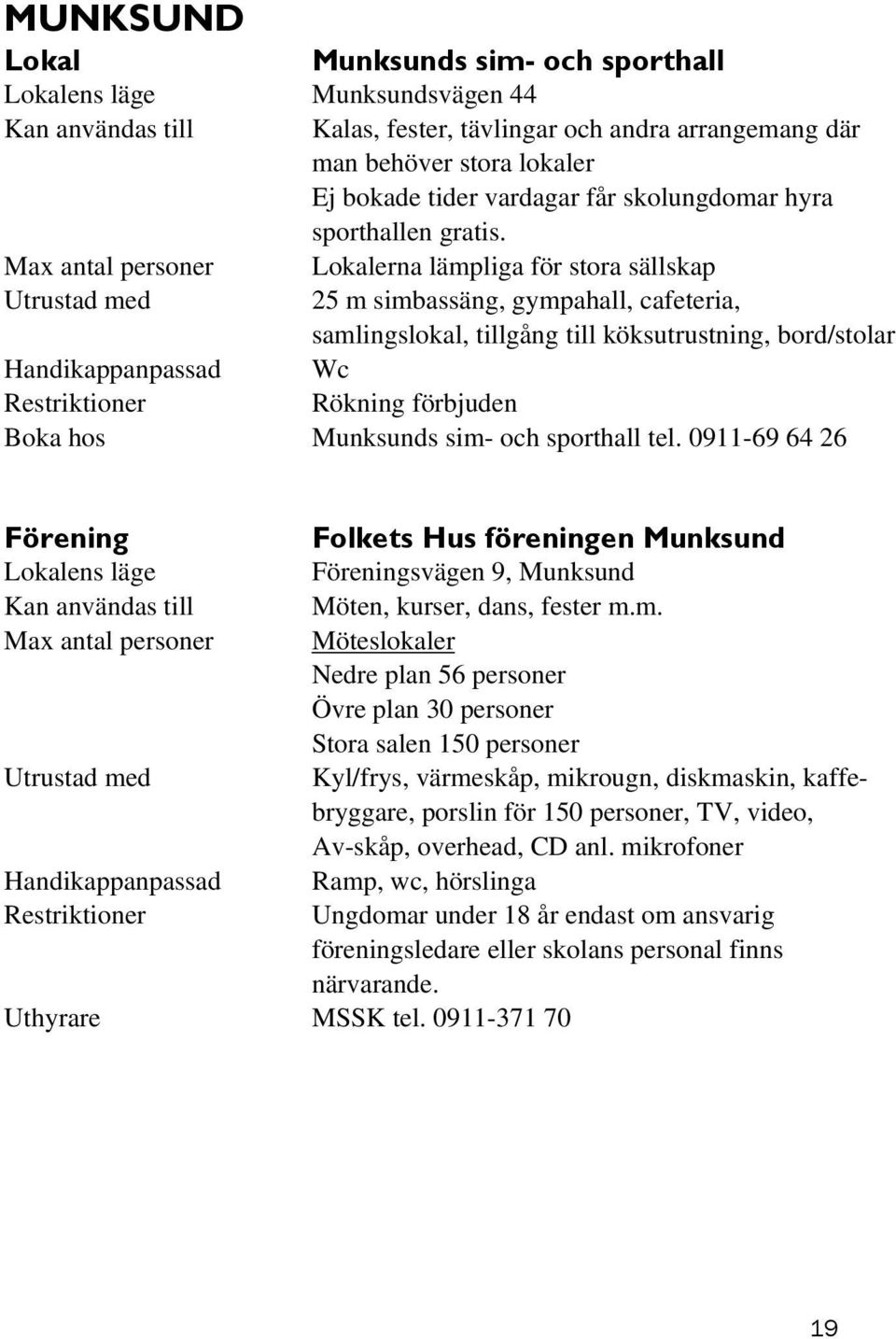 Max antal personer Lokalerna lämpliga för stora sällskap 25 m simbassäng, gympahall, cafeteria, samlingslokal, tillgång till köksutrustning, bord/stolar Handikappanpassad Wc Boka hos Munksunds sim-