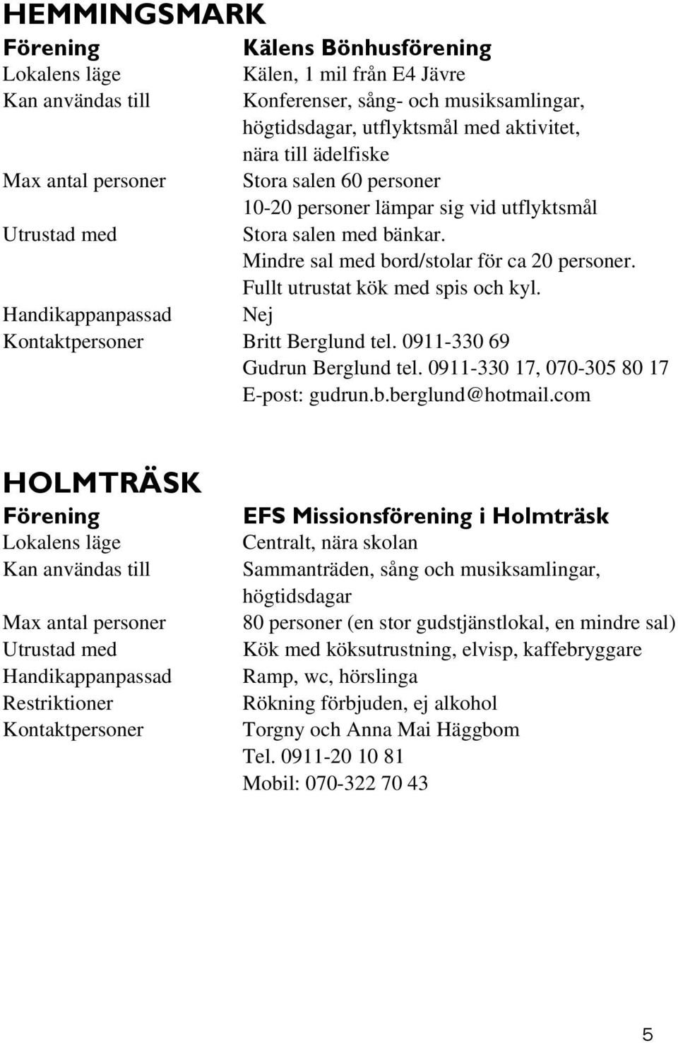 Handikappanpassad Nej Kontaktpersoner Britt Berglund tel. 0911-330 69 Gudrun Berglund tel. 0911-330 17, 070-305 80 17 E-post: gudrun.b.berglund@hotmail.