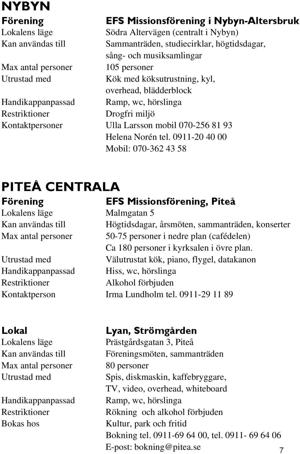 0911-20 40 00 Mobil: 070-362 43 58 PITEÅ CENTRALA EFS Missionsförening, Piteå Malmgatan 5 Kan användas till Högtidsdagar, årsmöten, sammanträden, konserter Max antal personer 50-75 personer i nedre