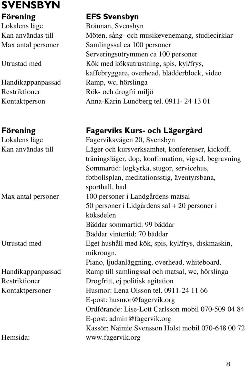 0911-24 13 01 Fagerviks Kurs- och Lägergård Fagerviksvägen 20, Svensbyn Kan användas till Läger och kursverksamhet, konferenser, kickoff, träningsläger, dop, konfirmation, vigsel, begravning