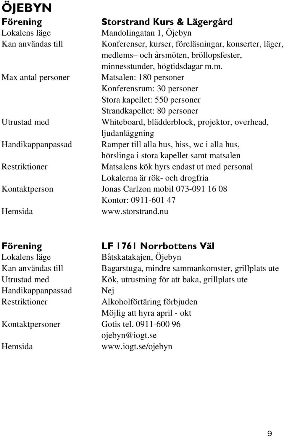 Handikappanpassad Ramper till alla hus, hiss, wc i alla hus, hörslinga i stora kapellet samt matsalen Matsalens kök hyrs endast ut med personal Lokalerna är rök- och drogfria Kontaktperson Jonas