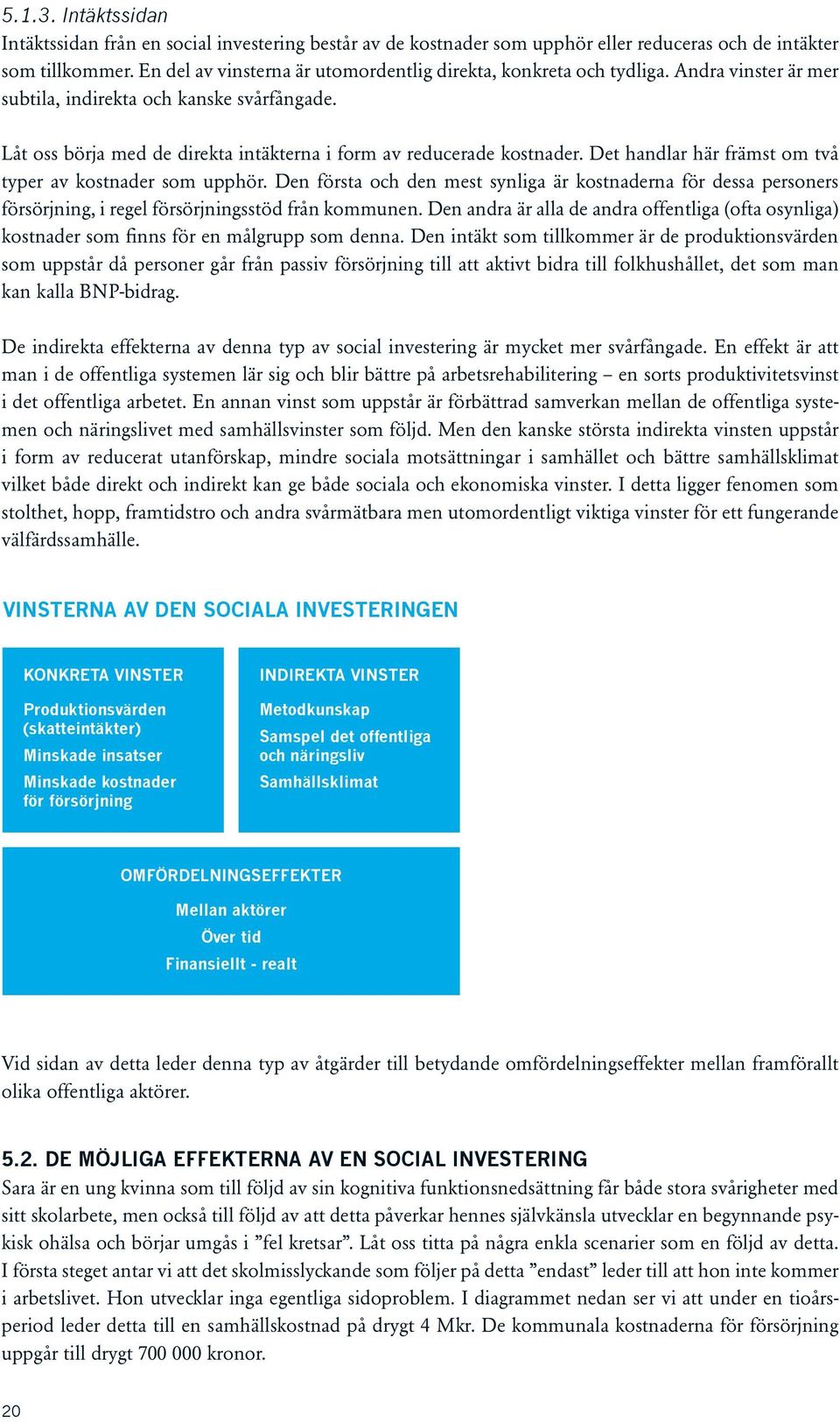 Låt oss börja med de direkta intäkterna i form av reducerade kostnader. Det handlar här främst om två typer av kostnader som upphör.