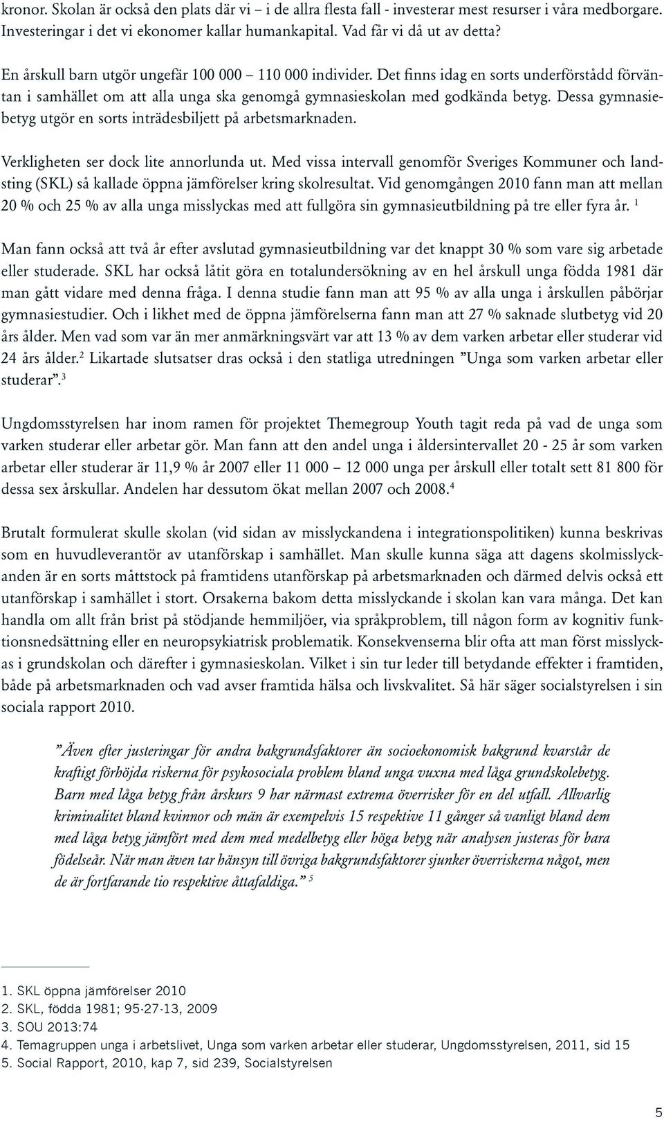 Dessa gymnasiebetyg utgör en sorts inträdesbiljett på arbetsmarknaden. Verkligheten ser dock lite annorlunda ut.