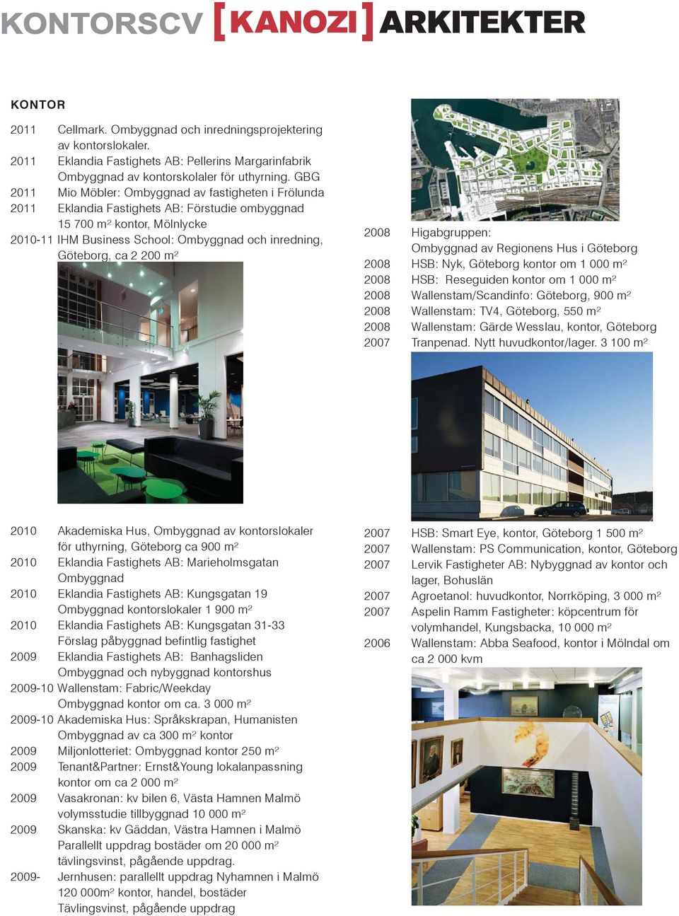 ca 2 200 m² 2008 Higabgruppen: Ombyggnad av Regionens Hus i Göteborg 2008 HSB: Nyk, Göteborg kontor om 1 000 m² 2008 HSB: Reseguiden kontor om 1 000 m² 2008 Wallenstam/Scandinfo: Göteborg, 900 m²