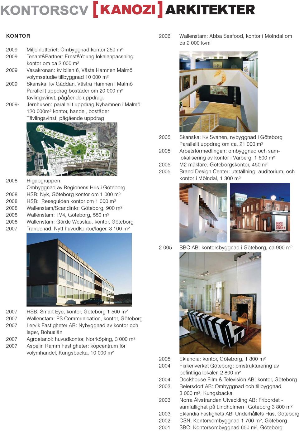 2009- Jernhusen: parallellt uppdrag Nyhamnen i Malmö 120 000m² kontor, handel, bostäder Tävlingsvinst, pågående uppdrag 2006 Wallenstam: Abba Seafood, kontor i Mölndal om ca 2 000 kvm 2008