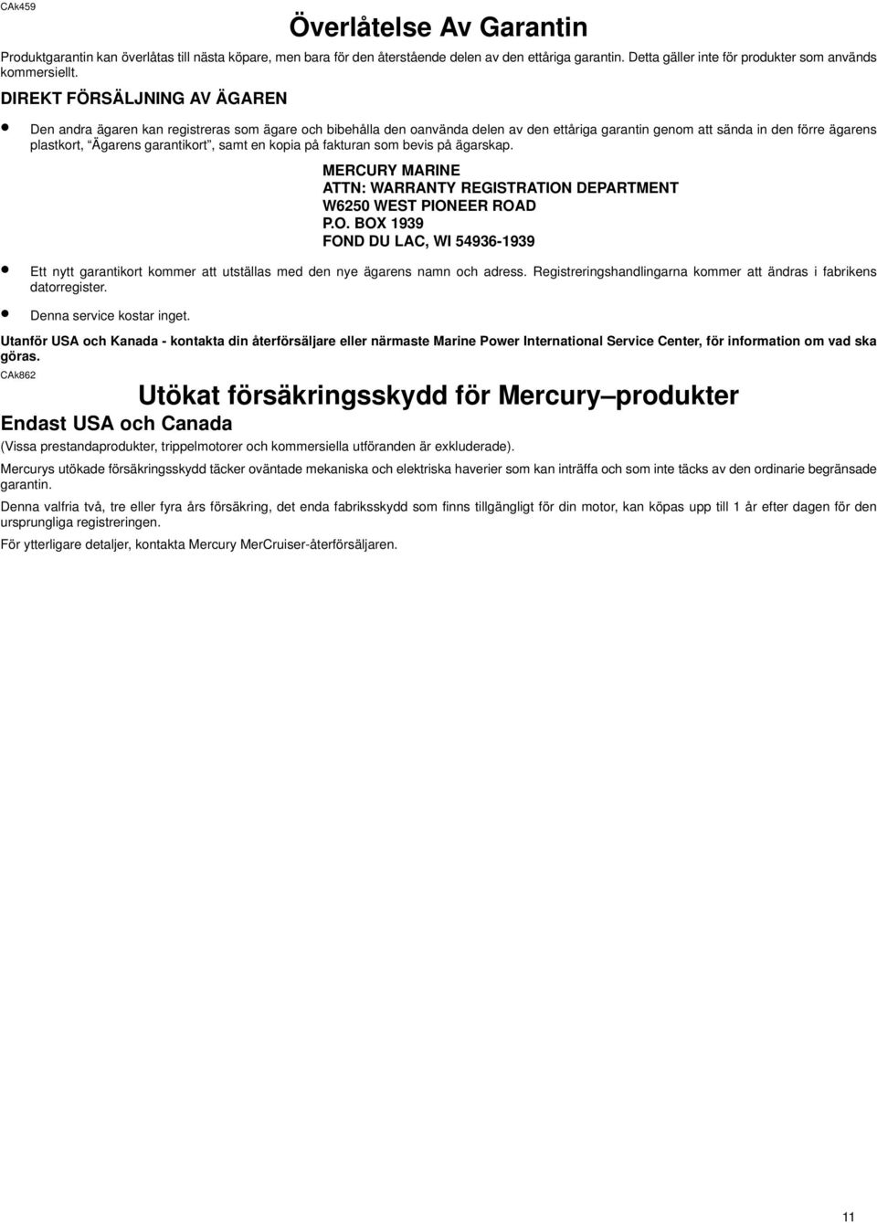 samt en kopia på fakturan som bevis på ägarskap. MERCURY MARINE ATTN: WARRANTY REGISTRATION