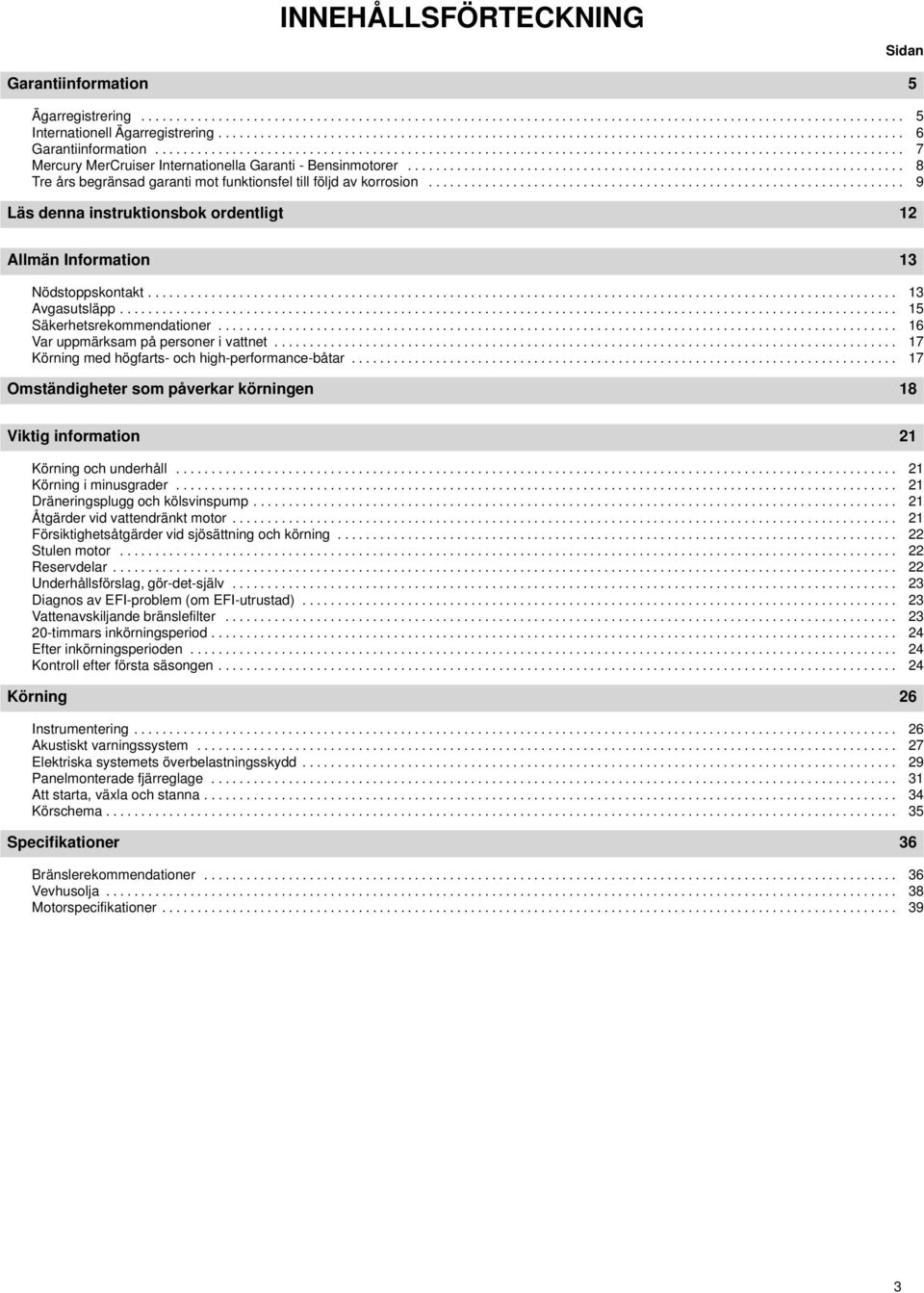 ...................................................................... 8 Tre års begränsad garanti mot funktionsfel till följd av korrosion.