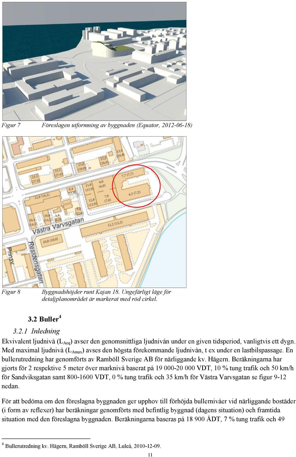 Beräkningarna har gjorts för 2 respektive 5 meter över marknivå baserat på 19 000-20 000 VDT, 10 % tung trafik och 50 km/h för Sandviksgatan samt 800-1600 VDT, 0 % tung trafik och 35 km/h för Västra