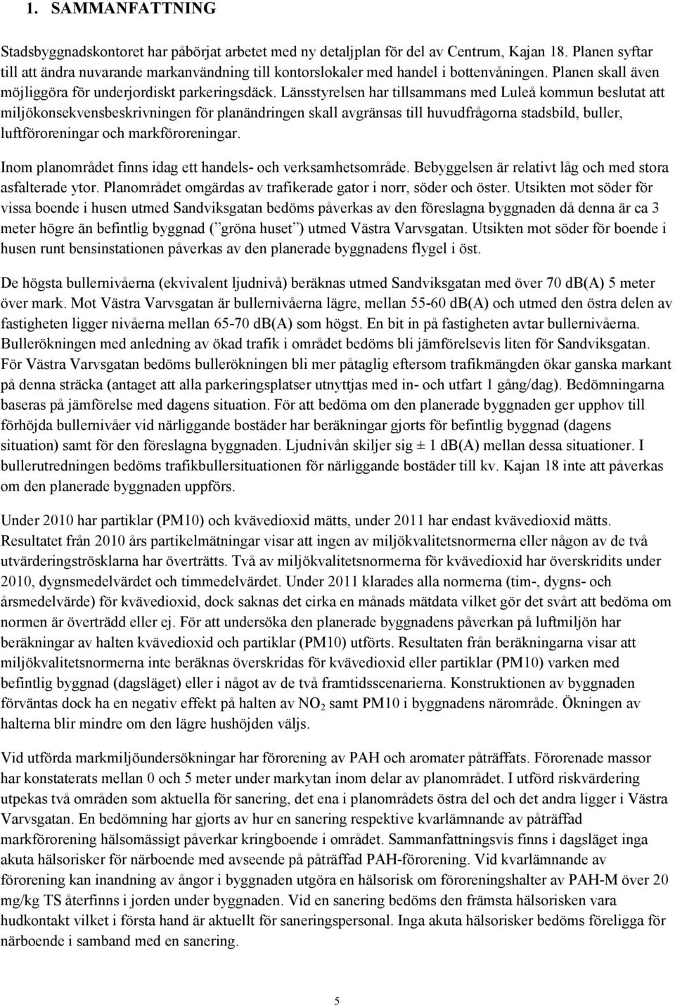 Länsstyrelsen har tillsammans med Luleå kommun beslutat att miljökonsekvensbeskrivningen för planändringen skall avgränsas till huvudfrågorna stadsbild, buller, luftföroreningar och markföroreningar.