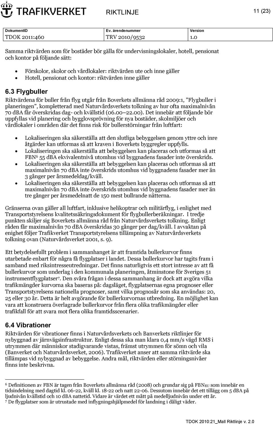 3 Flygbuller Riktvärdena för buller från flyg utgår från Boverkets allmänna råd 2009:1, Flygbuller i planeringen, kompletterad med Naturvårdsverkets tolkning av hur ofta maximalnivån 70 dba får