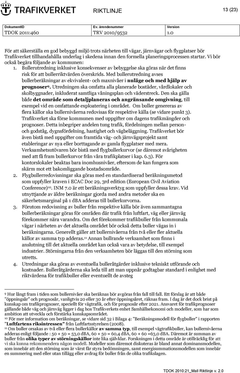 Med bullerutredning avses bullerberäkningar av ekvivalent- och maxnivåer i nuläge och med hjälp av prognoser 9.