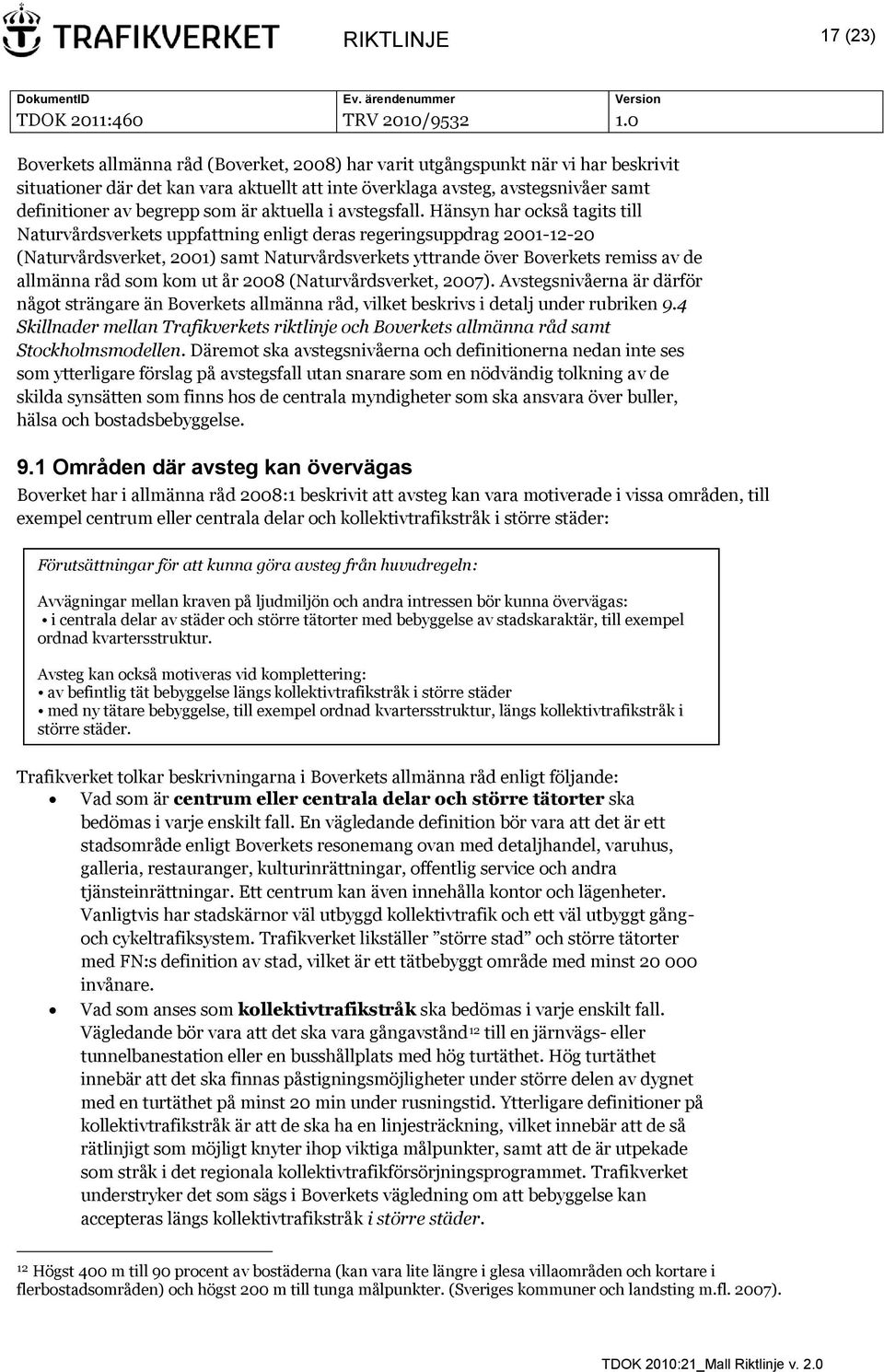 Hänsyn har också tagits till Naturvårdsverkets uppfattning enligt deras regeringsuppdrag 2001-12-20 (Naturvårdsverket, 2001) samt Naturvårdsverkets yttrande över Boverkets remiss av de allmänna råd