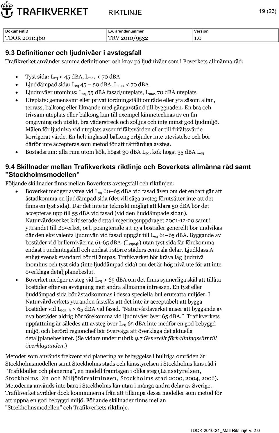 eq 45 50 dba, L max < 70 dba Ljudnivåer utomhus: L eq 55 dba fasad/uteplats, L max 70 dba uteplats Uteplats: gemensamt eller privat iordningställt område eller yta såsom altan, terrass, balkong eller