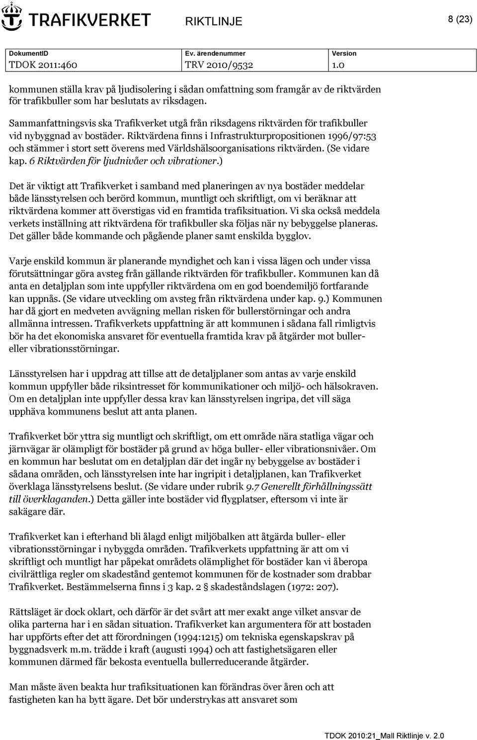 Riktvärdena finns i Infrastrukturpropositionen 1996/97:53 och stämmer i stort sett överens med Världshälsoorganisations riktvärden. (Se vidare kap. 6 Riktvärden för ljudnivåer och vibrationer.