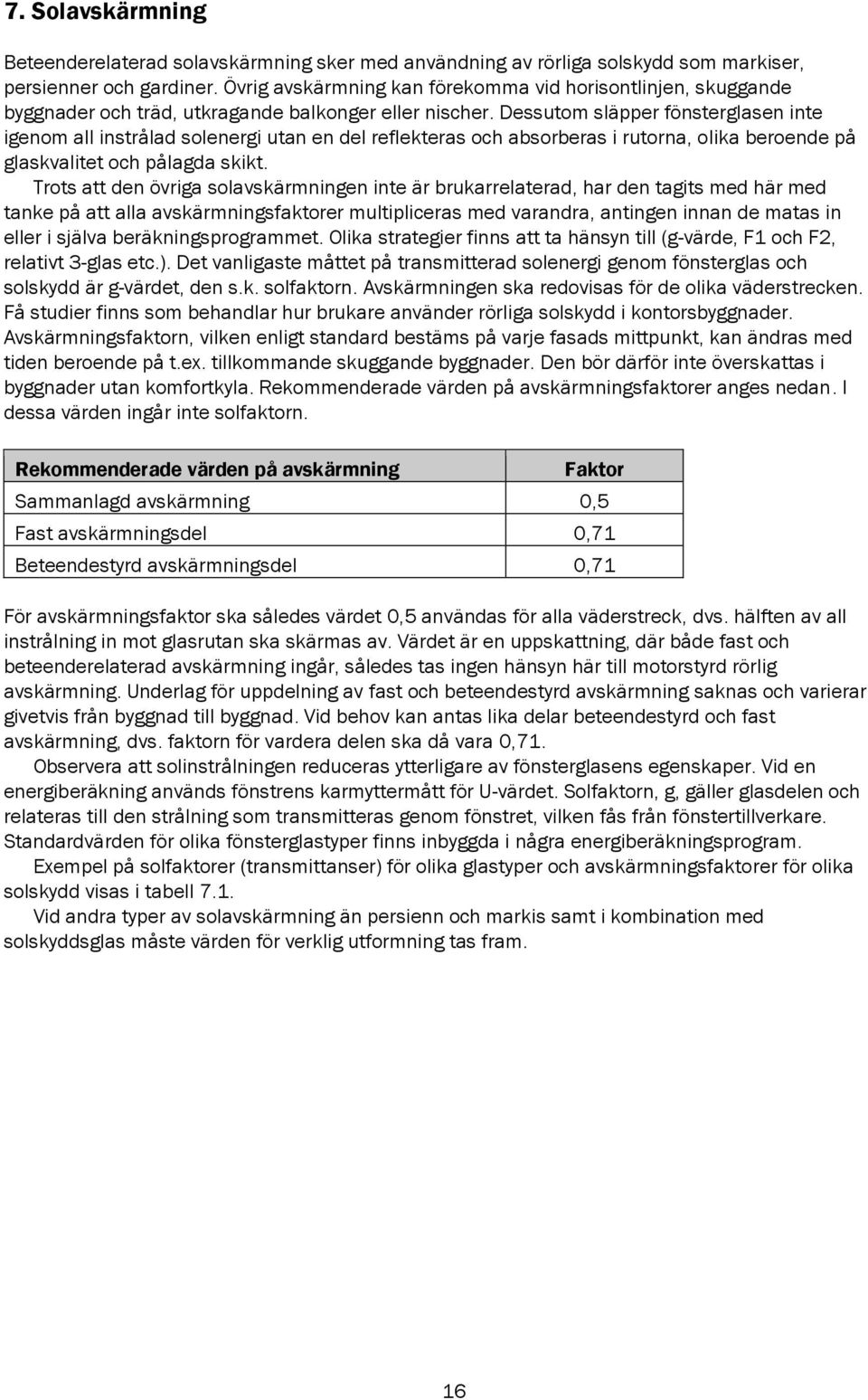 Dessutom släpper fönsterglasen inte igenom all instrålad solenergi utan en del reflekteras och absorberas i rutorna, olika beroende på glaskvalitet och pålagda skikt.