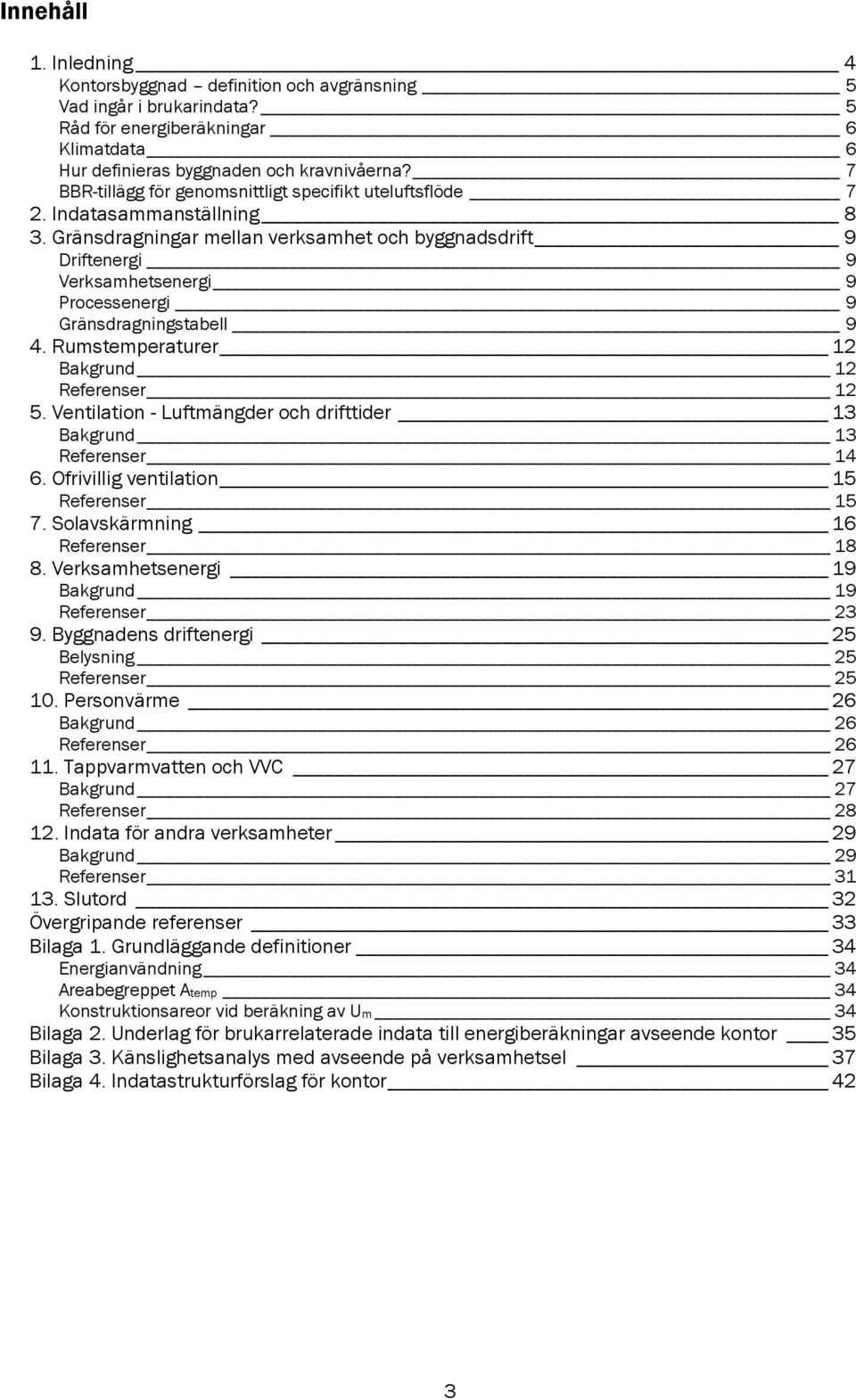 Gränsdragningar mellan verksamhet och byggnadsdrift 9 Driftenergi 9 Verksamhetsenergi 9 Processenergi 9 Gränsdragningstabell 9 4. Rumstemperaturer 12 Bakgrund 12 Referenser 12 5.