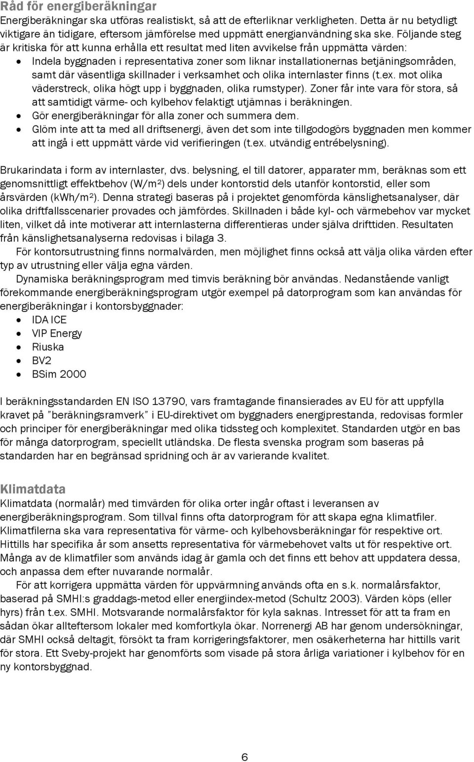 Följande steg är kritiska för att kunna erhålla ett resultat med liten avvikelse från uppmätta värden: Indela byggnaden i representativa zoner som liknar installationernas betjäningsområden, samt där