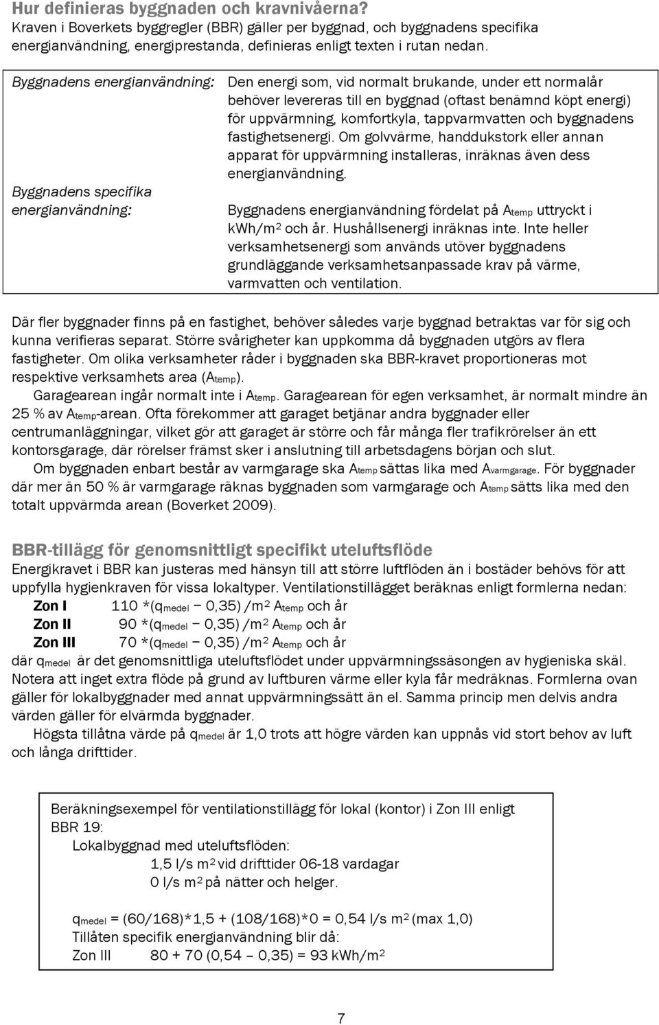 byggnadens fastighetsenergi. Om golvvärme, handdukstork eller annan apparat för uppvärmning installeras, inräknas även dess energianvändning.