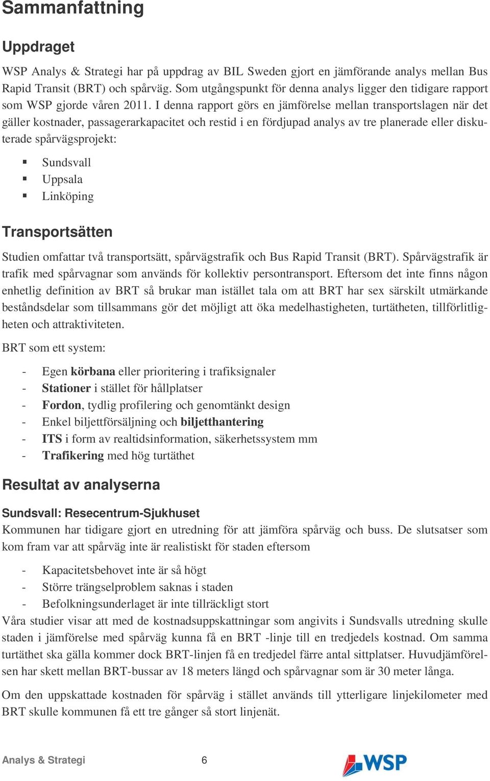 I denna rapport görs en jämförelse mellan transportslagen när det gäller kostnader, passagerarkapacitet och restid i en fördjupad analys av tre planerade eller diskuterade spårvägsprojekt: Sundsvall